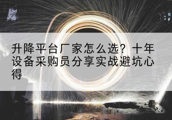 杭州升降平台厂家-怎么选？十年设备采购员分享实战避坑心得