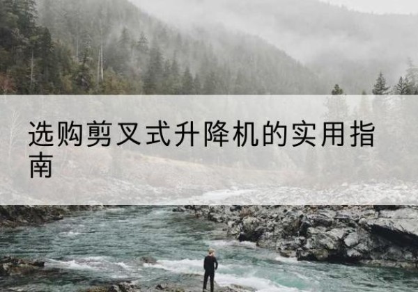 杭州剪叉式升降机怎么选-选购剪叉式升降机的实用指南